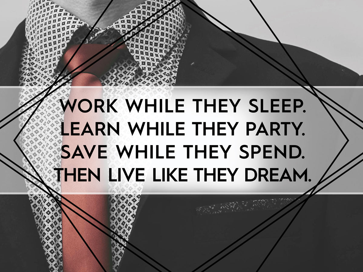 WORK WHILE THEY SLEEP. LIVE LIKE THEY DREAM.