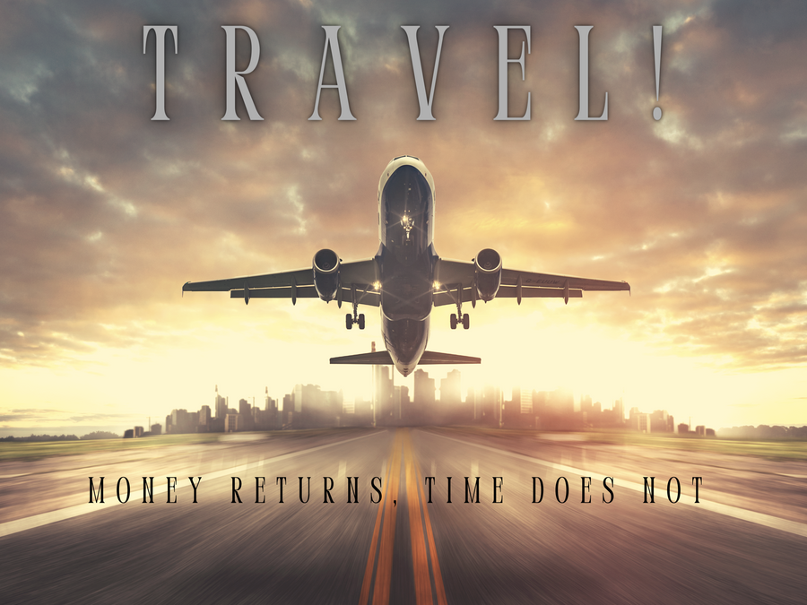 Travel! Money returns, time does not...